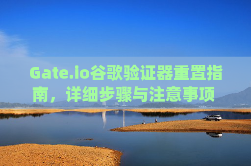 Gate.io谷歌验证器重置指南，详细步骤与注意事项 gateio谷歌验证器重置
