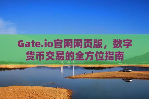 Gate.io官网网页版，数字货币交易的全方位指南