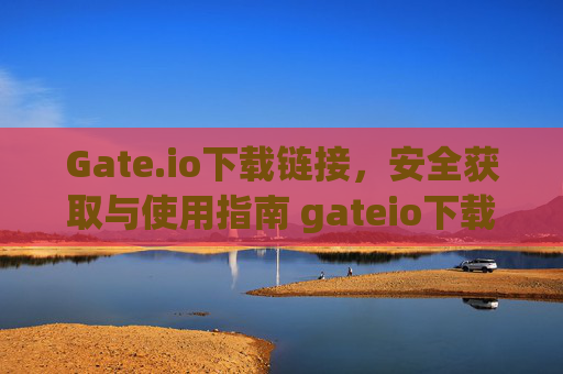 Gate.io下载链接，安全获取与使用指南 gateio下载链接