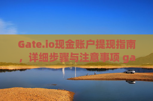 Gate.io现金账户提现指南，详细步骤与注意事项 gateio现金账户怎么提出来
