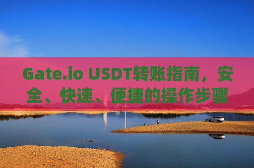 Gate.io USDT转账指南，安全、快速、便捷的操作步骤 gateio usdt转账