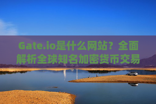Gate.io是什么网站？全面解析全球知名加密货币交易平台 gateio.io是什么网站