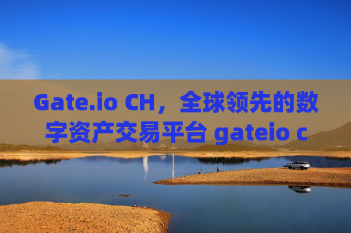 Gate.io CH，全球领先的数字资产交易平台 gateio ch