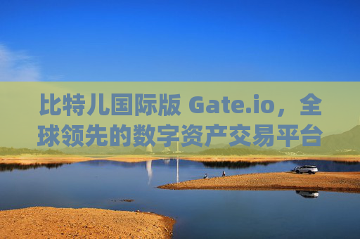 比特儿国际版 Gate.io，全球领先的数字资产交易平台 比特儿国际版 gate io