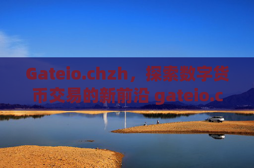 Gateio.chzh，探索数字货币交易的新前沿 gateio.chzh