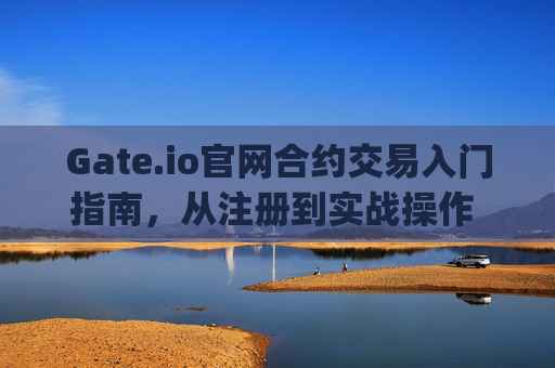 Gate.io官网合约交易入门指南，从注册到实战操作 gateio官网合约怎么做