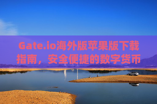 Gate.io海外版苹果版下载指南，安全便捷的数字货币交易体验 gateio海外版苹果版下载