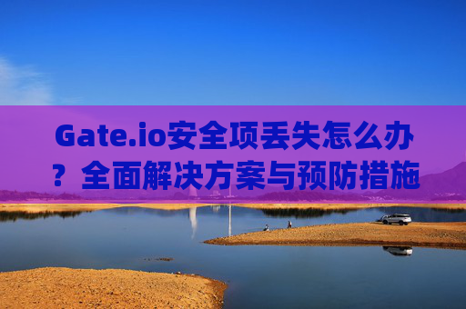 Gate.io安全项丢失怎么办？全面解决方案与预防措施 gateio安全项丢失怎么办
