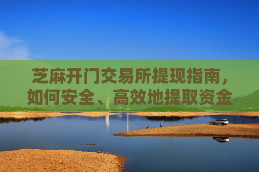 芝麻开门交易所提现指南，如何安全、高效地提取资金