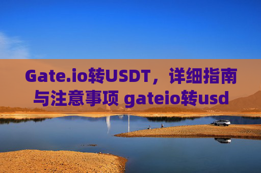 Gate.io转USDT，详细指南与注意事项 gateio转usdt