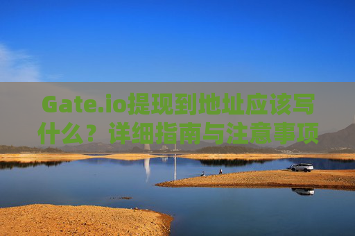 Gate.io提现到地址应该写什么？详细指南与注意事项
