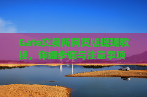 Gate交易所网页版提现教程，详细步骤与注意事项 gate交易所怎么提现网页版