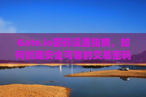 Gate.io密码设置指南，如何创建安全可靠的交易密码 怎么设置gateio的密码