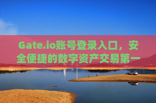 Gate.io账号登录入口，安全便捷的数字资产交易第一步 gateio账号登录入口