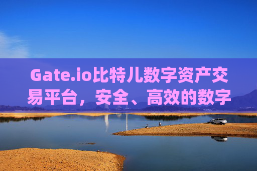 Gate.io比特儿数字资产交易平台，安全、高效的数字资产交易选择 gate.io比特儿数字资产交易平台