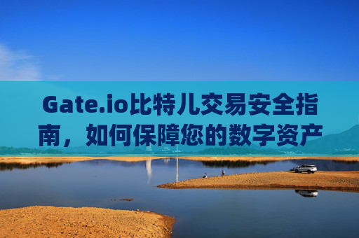 Gate.io比特儿交易安全指南，如何保障您的数字资产安全 gete.iogate.io比特儿交易安全