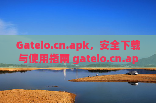 Gateio.cn.apk，安全下载与使用指南 gateio.cn.apk