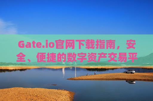 Gate.io官网下载指南，安全、便捷的数字资产交易平台 gateio.io官网下载