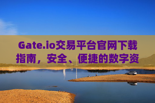 Gate.io交易平台官网下载指南，安全、便捷的数字资产交易 下载gateio交易平台官网