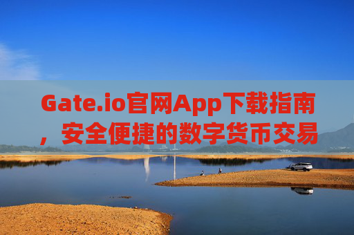 Gate.io官网App下载指南，安全便捷的数字货币交易体验 gateio官网app下载