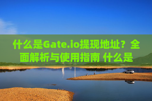 什么是Gate.io提现地址？全面解析与使用指南 什么是gateio提现地址