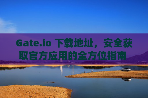 Gate.io 下载地址，安全获取官方应用的全方位指南 gateio 下载地址