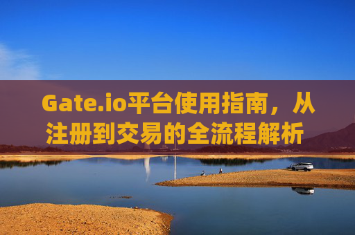 Gate.io平台使用指南，从注册到交易的全流程解析 gateio平台使用