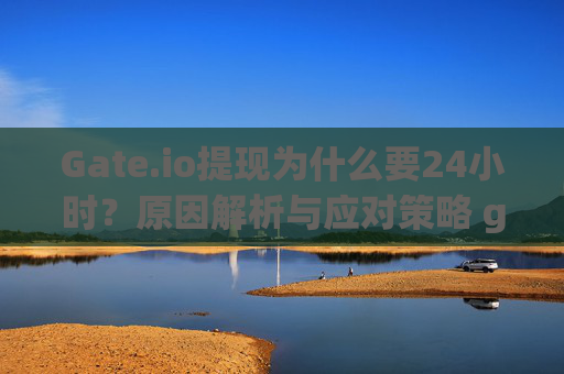 Gate.io提现为什么要24小时？原因解析与应对策略 gateio提现怎么要24小时