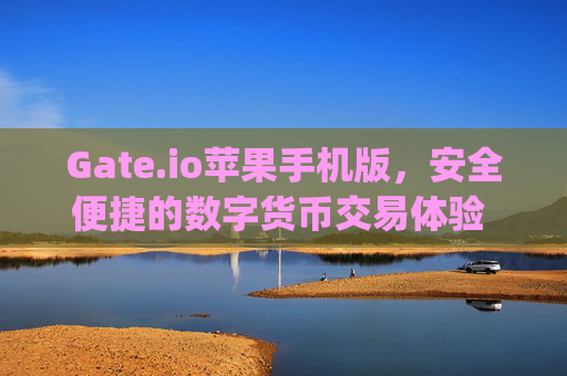 Gate.io苹果手机版，安全便捷的数字货币交易体验 gateio苹果手机