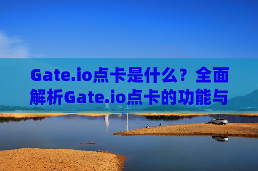 Gate.io点卡是什么？全面解析Gate.io点卡的功能与使用指南 gateio点卡是什么