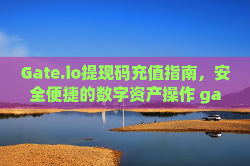 Gate.io提现码充值指南，安全便捷的数字资产操作 gateio提现码充值
