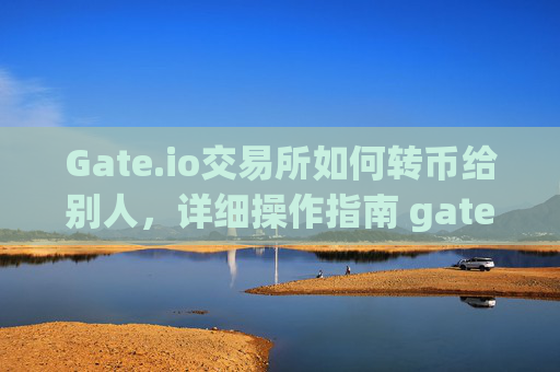 Gate.io交易所如何转币给别人，详细操作指南 gate.io交易所怎么转币给别人