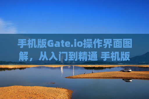 手机版Gate.io操作界面图解，从入门到精通 手机版本gateio操作界面图解