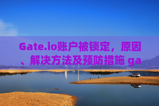 Gate.io账户被锁定，原因、解决方法及预防措施 gateio被锁定