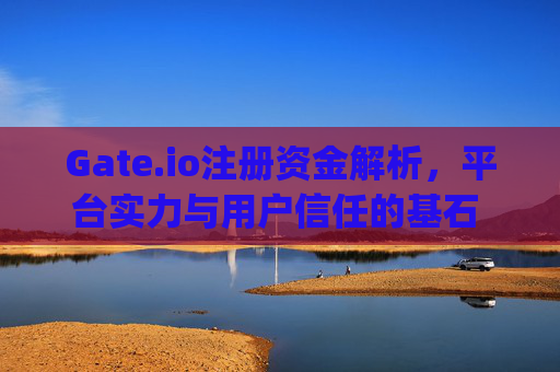 Gate.io注册资金解析，平台实力与用户信任的基石 gateio注册资金