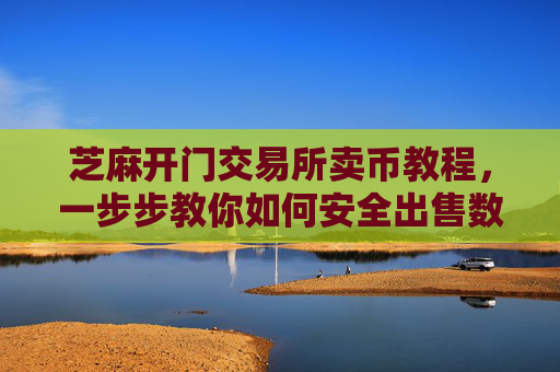 芝麻开门交易所卖币教程，一步步教你如何安全出售数字货币 芝麻开门交易所卖币教程