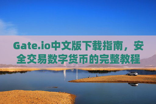 Gate.io中文版下载指南，安全交易数字货币的完整教程 gateio中文版下载