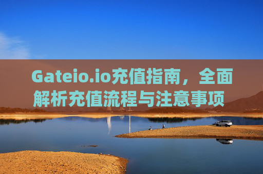 Gateio.io充值指南，全面解析充值流程与注意事项 gateio.io充值