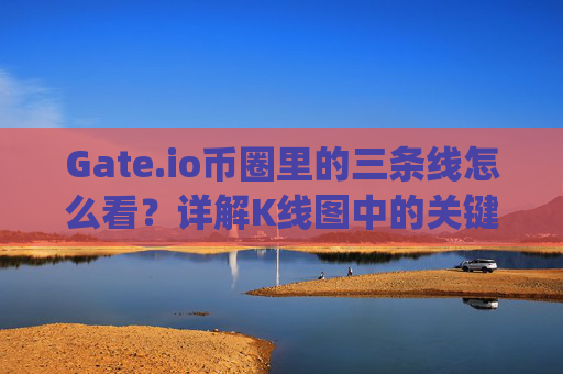 Gate.io币圈里的三条线怎么看？详解K线图中的关键指标 gateio币圈里的三条线怎么看