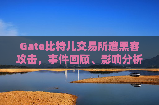 Gate比特儿交易所遭黑客攻击，事件回顾、影响分析与安全启示 最近Gate比特儿交易所被黑