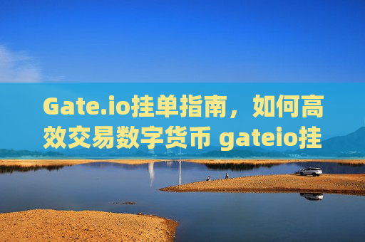 Gate.io挂单指南，如何高效交易数字货币 gateio挂单