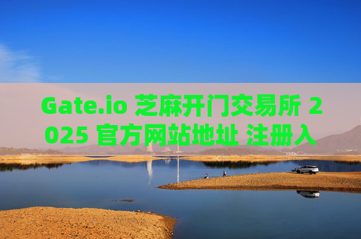 Gate.io 芝麻开门交易所 2025 官方网站地址 注册入口 数字资产交易