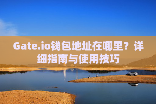 Gate.io钱包地址在哪里？详细指南与使用技巧