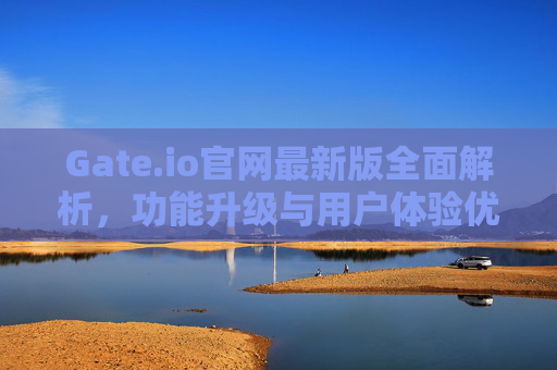 Gate.io官网最新版全面解析，功能升级与用户体验优化