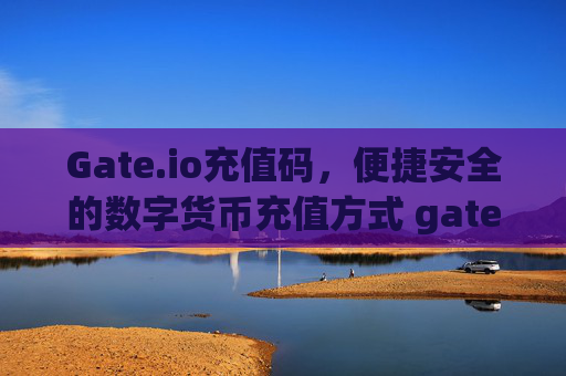 Gate.io充值码，便捷安全的数字货币充值方式 gateio充值码