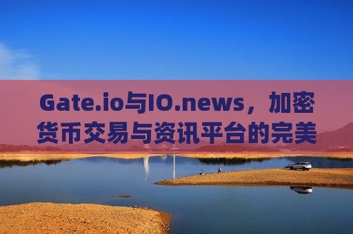 Gate.io与IO.news，加密货币交易与资讯平台的完美结合 gateio io.news