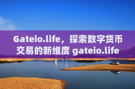 Gateio.life，探索数字货币交易的新维度 gateio.life