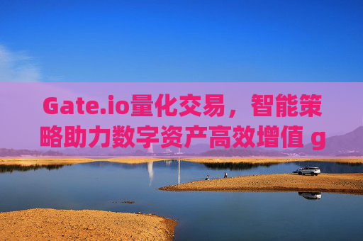 Gate.io量化交易，智能策略助力数字资产高效增值 gateio量化交易