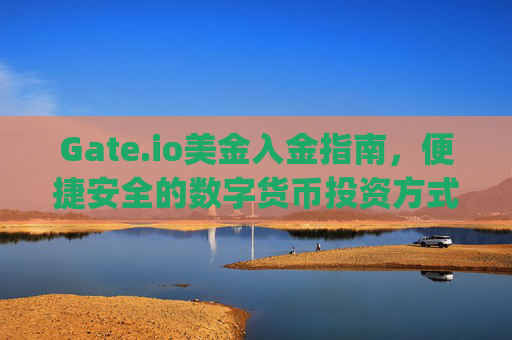 Gate.io美金入金指南，便捷安全的数字货币投资方式 gateio美金入金