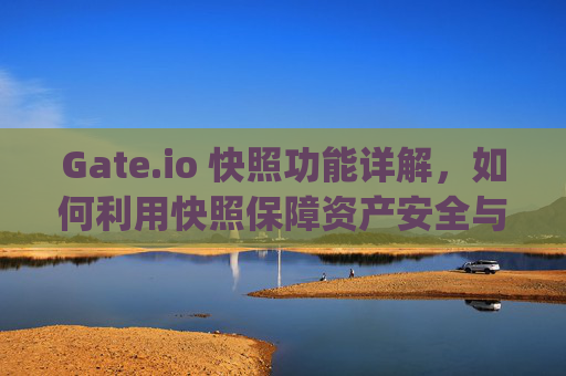 Gate.io 快照功能详解，如何利用快照保障资产安全与交易策略 gateio 快照